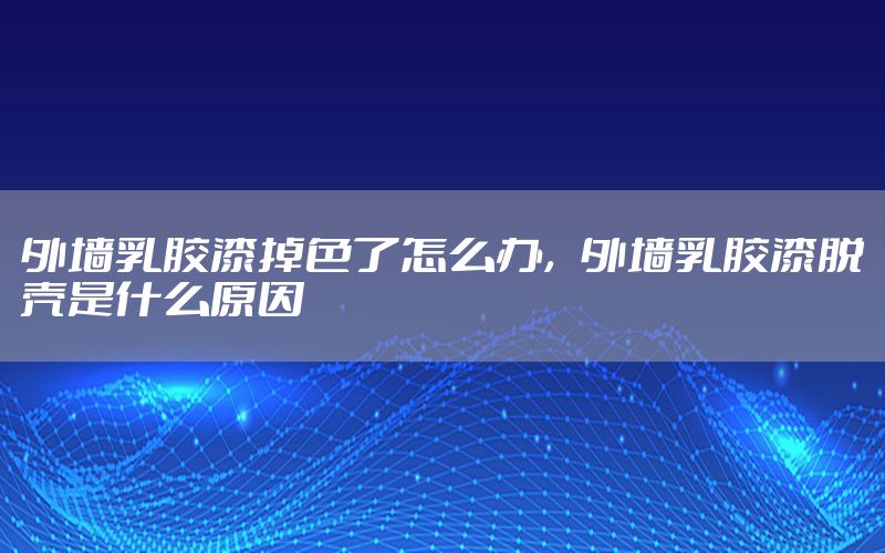 外墻乳膠漆掉色了怎么辦，外墻乳膠漆脫殼是什么原因
