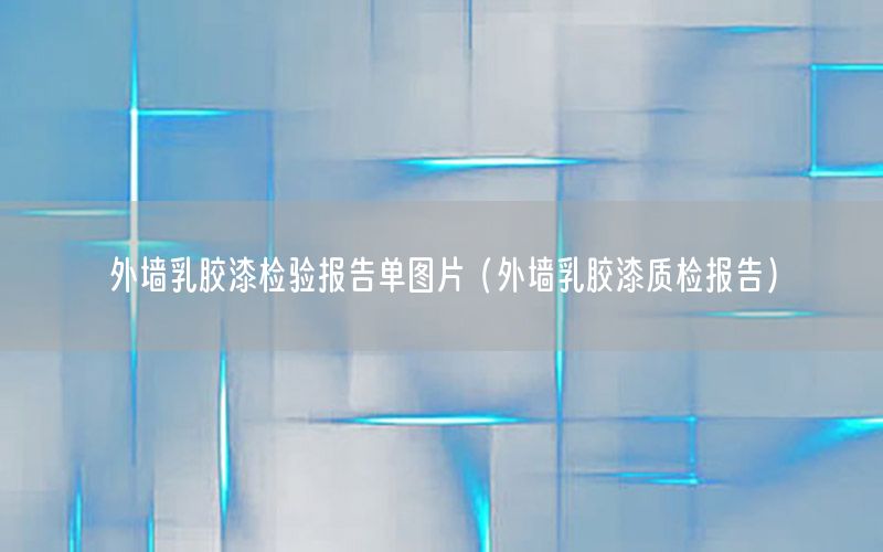 外墻乳膠漆檢驗(yàn)報(bào)告單圖片（外墻乳膠漆質(zhì)檢報(bào)告）