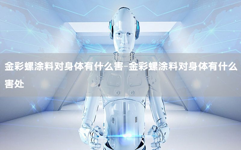 金彩螺涂料對身體有什么害-金彩螺涂料對身體有什么害處