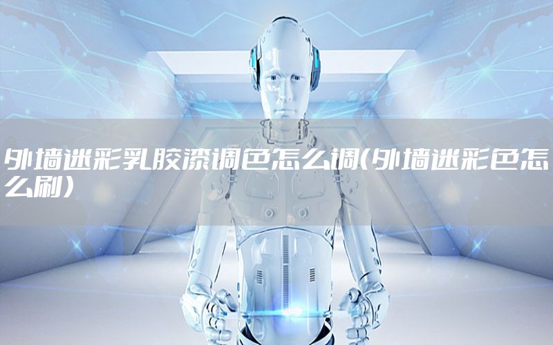 外墻迷彩乳膠漆調(diào)色怎么調(diào)（外墻迷彩色怎么刷）