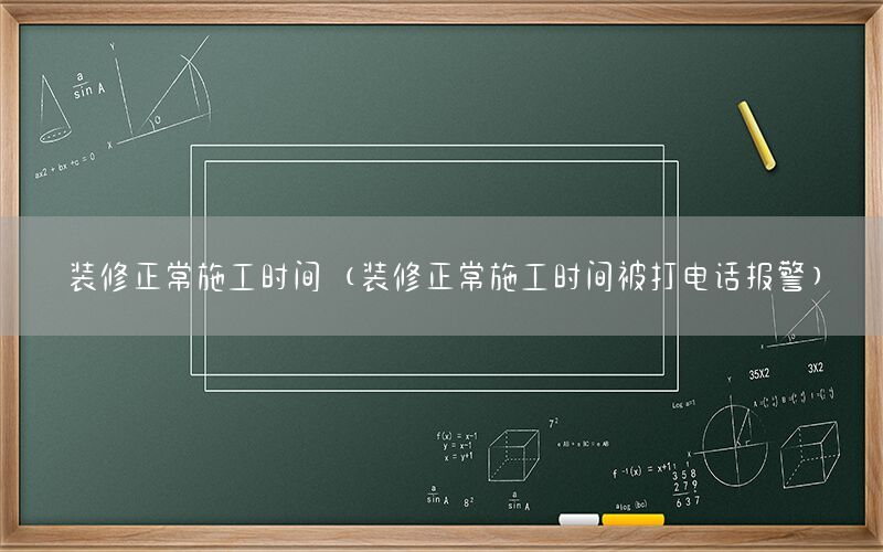 裝修正常施工時間（裝修正常施工時間被打電話報警）