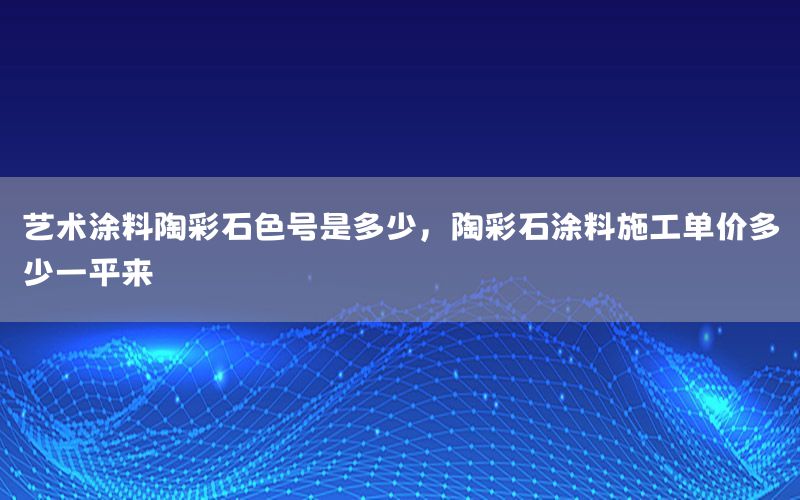 藝術(shù)涂料陶彩石色號是多少，陶彩石涂料施工單價多少一平來