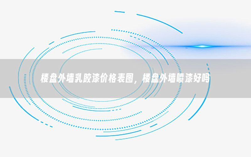樓盤(pán)外墻乳膠漆價(jià)格表圖，樓盤(pán)外墻噴漆好嗎