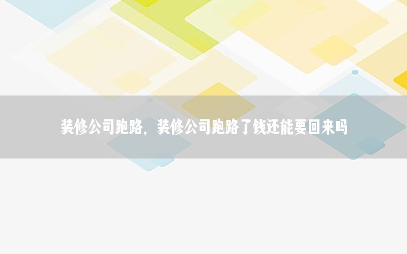 裝修公司跑路，裝修公司跑路了錢還能要回來嗎
