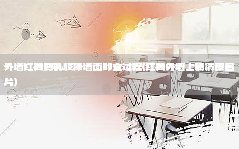 外墻紅磚到乳膠漆墻面的全過(guò)程（紅磚外墻上刷清漆圖片）
