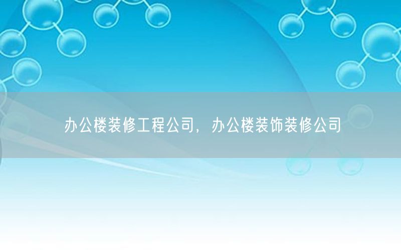 辦公樓裝修工程公司，辦公樓裝飾裝修公司