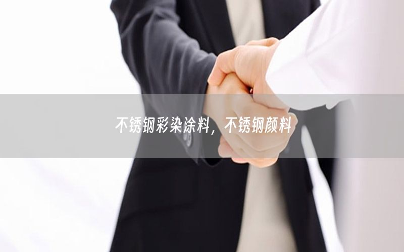 不銹鋼彩染涂料，不銹鋼顏料