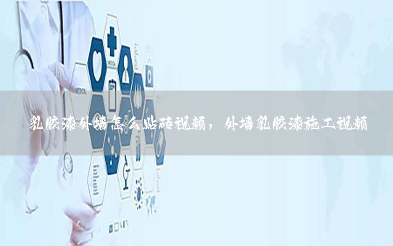 乳膠漆外墻怎么貼磚視頻，外墻乳膠漆施工視頻