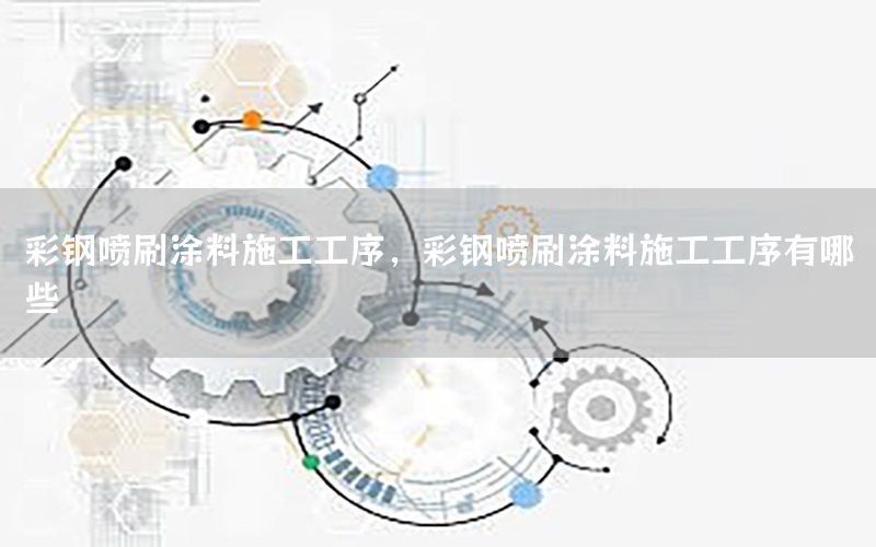 彩鋼噴刷涂料施工工序，彩鋼噴刷涂料施工工序有哪些