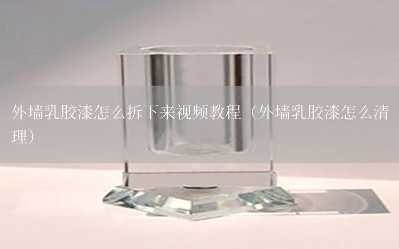 外墻乳膠漆怎么拆下來視頻教程（外墻乳膠漆怎么清理）