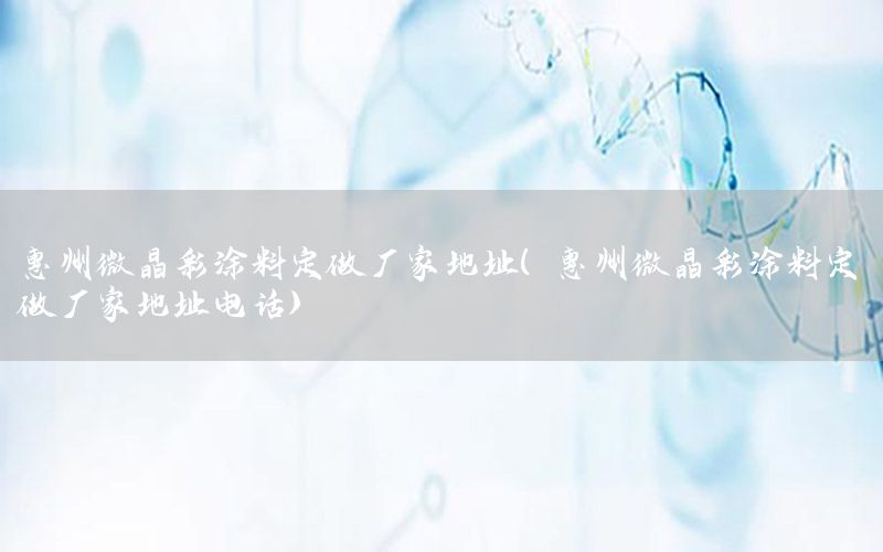 惠州微晶彩涂料定做廠家地址（惠州微晶彩涂料定做廠家地址電話）