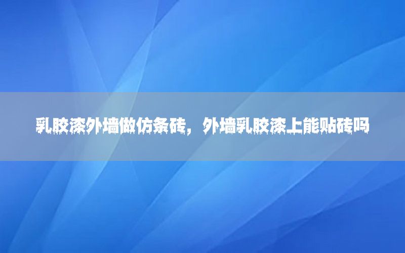 乳膠漆外墻做仿條磚，外墻乳膠漆上能貼磚嗎