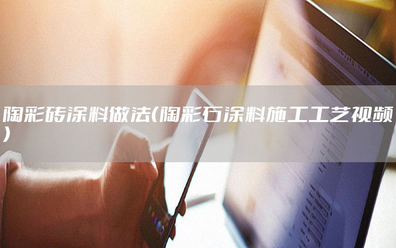 陶彩磚涂料做法（陶彩石涂料施工工藝視頻）