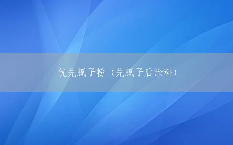 優(yōu)先膩子粉（先膩子后涂料）