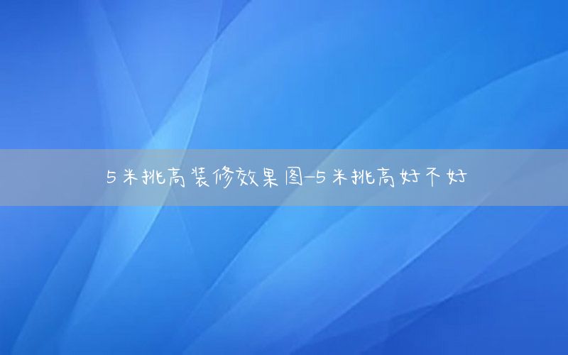 5米挑高裝修效果圖-5米挑高好不好