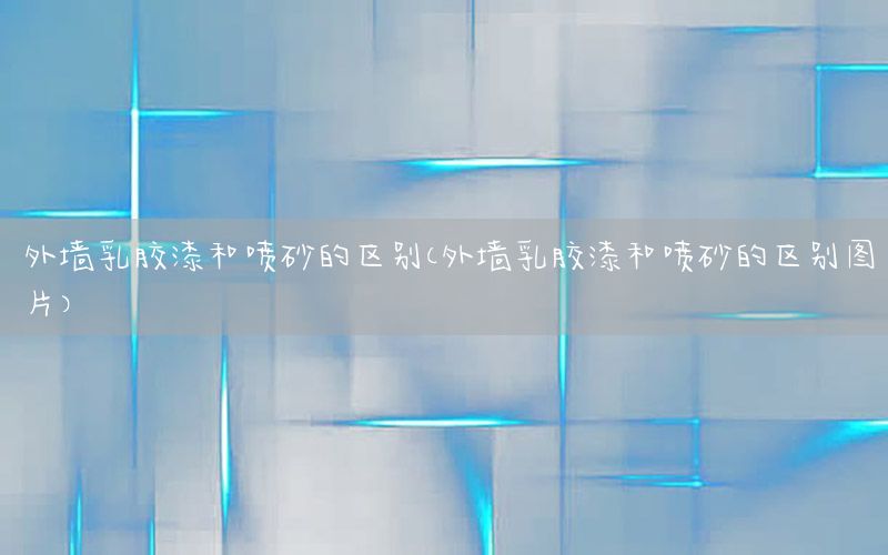 外墻乳膠漆和噴砂的區(qū)別（外墻乳膠漆和噴砂的區(qū)別圖片）