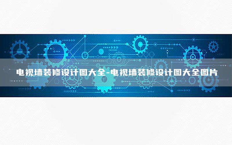 電視墻裝修設(shè)計(jì)圖大全-電視墻裝修設(shè)計(jì)圖大全圖片