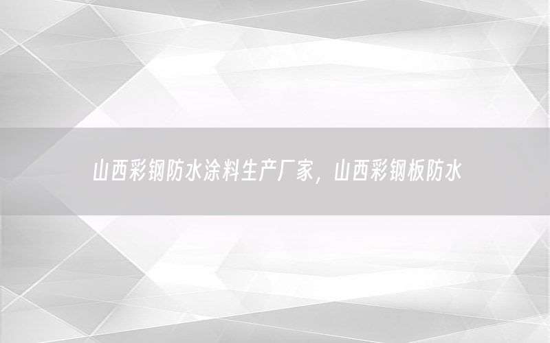 山西彩鋼防水涂料生產(chǎn)廠家，山西彩鋼板防水