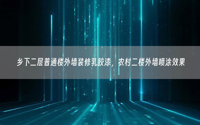 鄉(xiāng)下二層普通樓外墻裝修乳膠漆，農(nóng)村二樓外墻噴涂效果