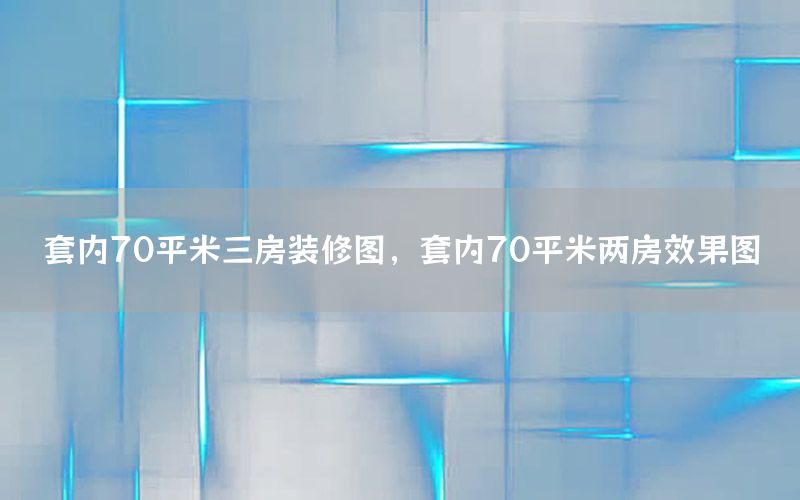 套內(nèi)70平米三房裝修圖，套內(nèi)70平米兩房效果圖