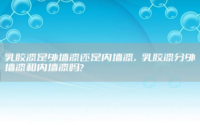 乳膠漆是外墻漆還是內(nèi)墻漆，乳膠漆分外墻漆和內(nèi)墻漆嗎?
