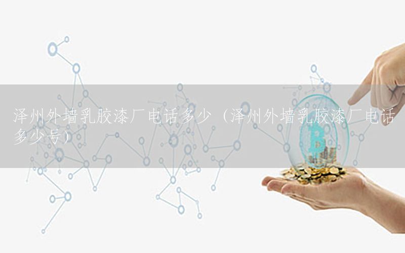 澤州外墻乳膠漆廠電話多少（澤州外墻乳膠漆廠電話多少號(hào)）