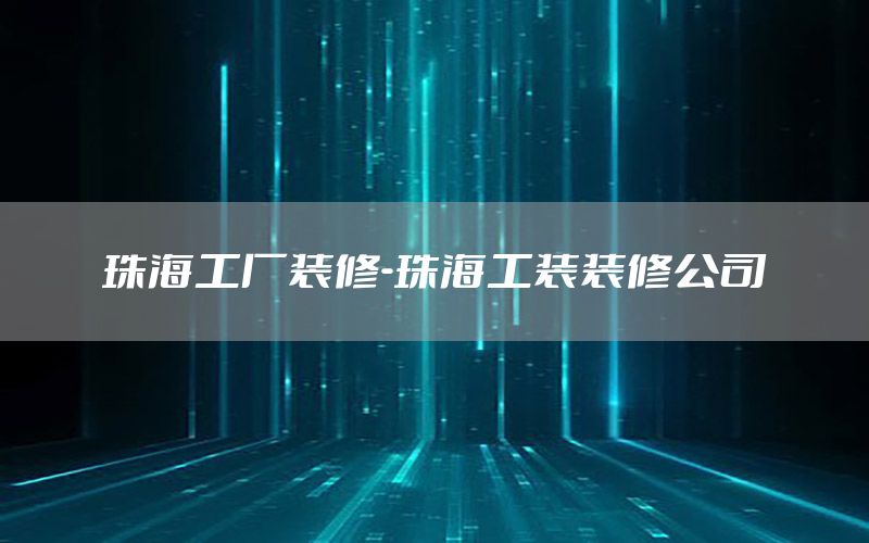 珠海工廠裝修-珠海工裝裝修公司