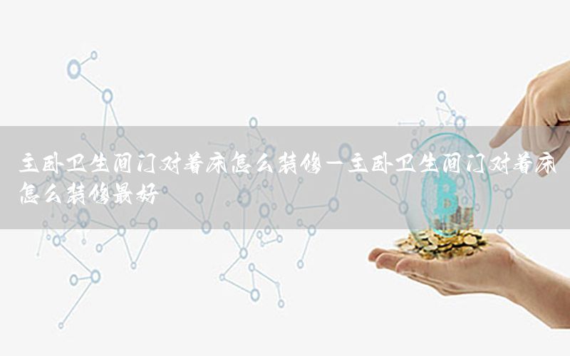 主臥衛(wèi)生間門對著床怎么裝修-主臥衛(wèi)生間門對著床怎么裝修最好