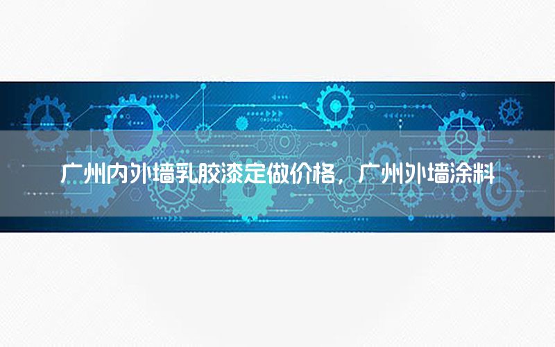 廣州內(nèi)外墻乳膠漆定做價(jià)格，廣州外墻涂料