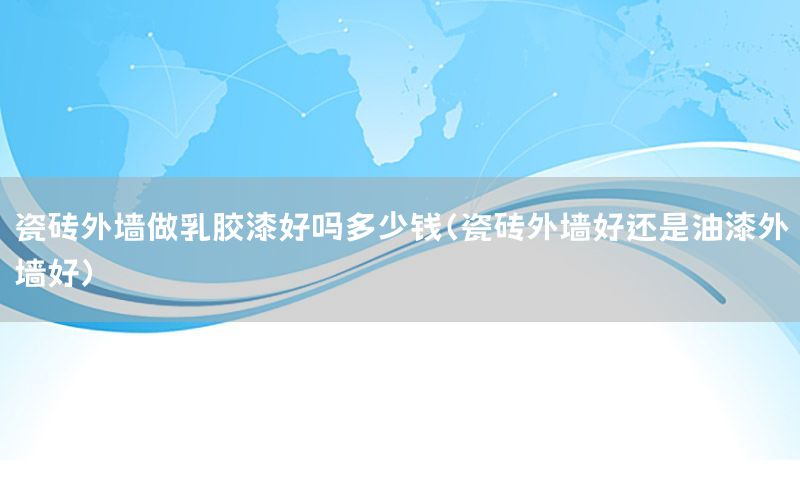 瓷磚外墻做乳膠漆好嗎多少錢（瓷磚外墻好還是油漆外墻好）