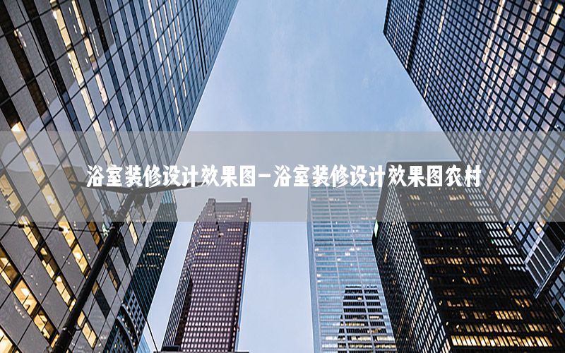 浴室裝修設(shè)計(jì)效果圖-浴室裝修設(shè)計(jì)效果圖農(nóng)村