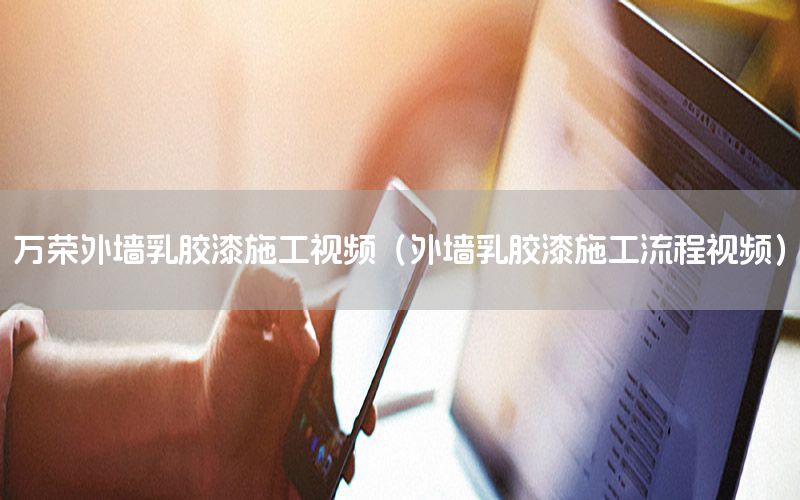 萬榮外墻乳膠漆施工視頻（外墻乳膠漆施工流程視頻）