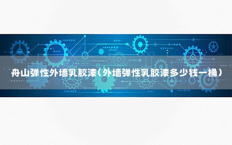舟山彈性外墻乳膠漆（外墻彈性乳膠漆多少錢一桶）