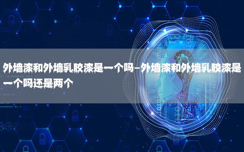 外墻漆和外墻乳膠漆是一個嗎-外墻漆和外墻乳膠漆是一個嗎還是兩個