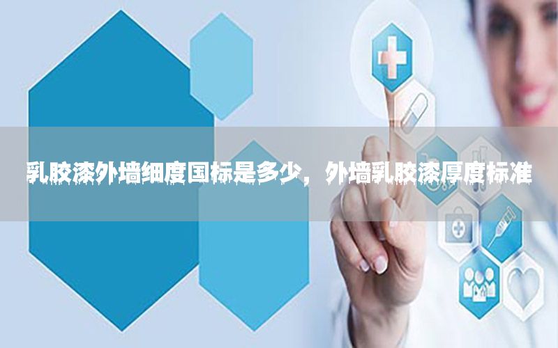 乳膠漆外墻細度國標是多少，外墻乳膠漆厚度標準