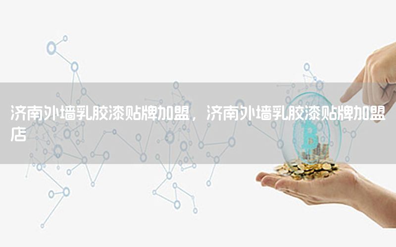 濟南外墻乳膠漆貼牌加盟，濟南外墻乳膠漆貼牌加盟店