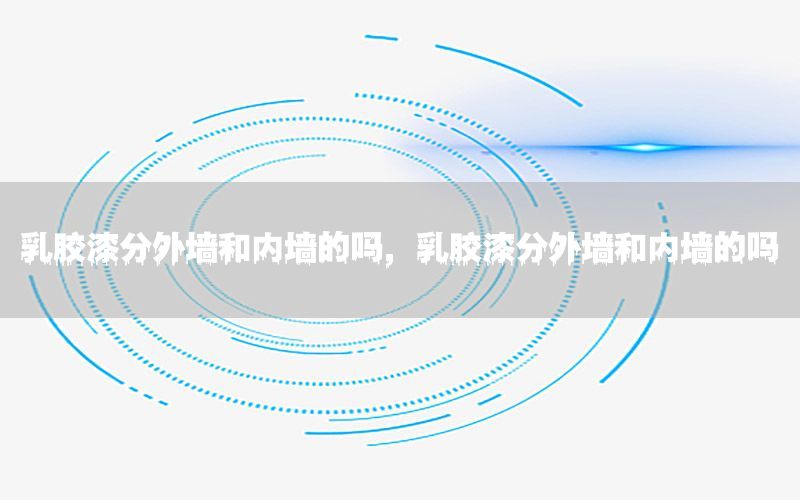 乳膠漆分外墻和內(nèi)墻的嗎，乳膠漆分外墻和內(nèi)墻的嗎
