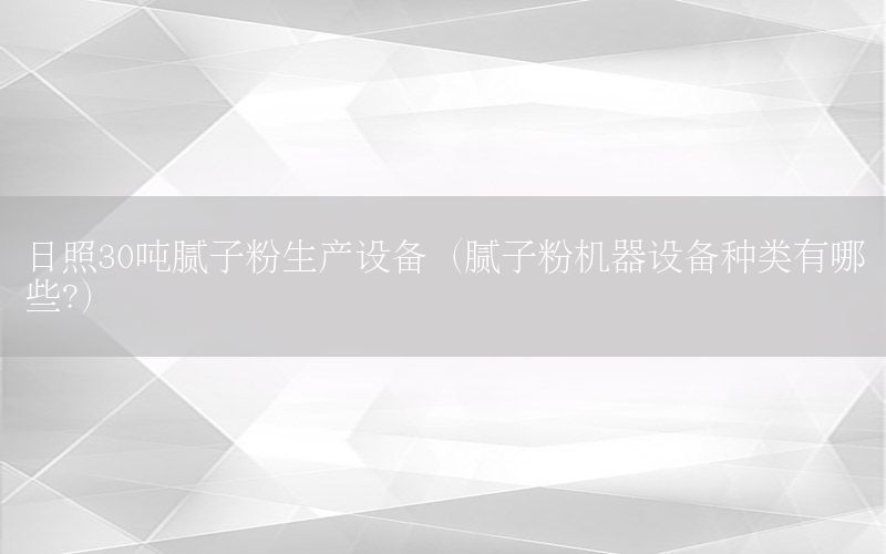 日照30噸膩子粉生產(chǎn)設備（膩子粉機器設備種類有哪些?）