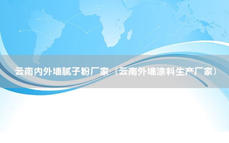 云南內(nèi)外墻膩子粉廠家（云南外墻涂料生產(chǎn)廠家）
