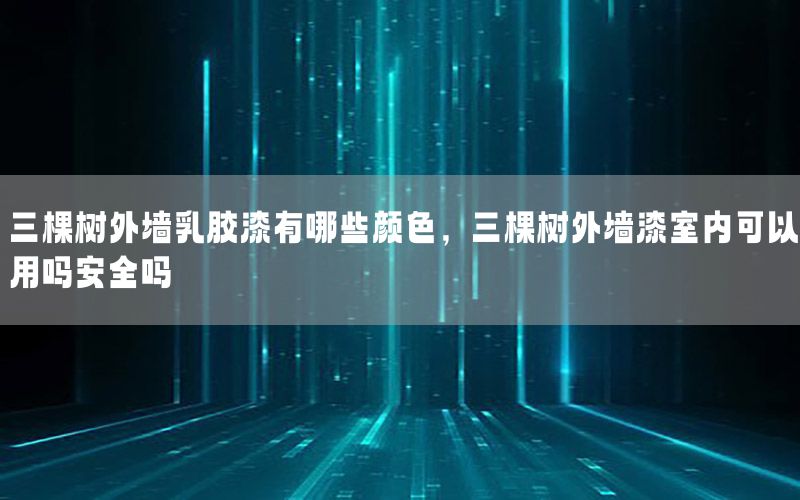 三棵樹外墻乳膠漆有哪些顏色，三棵樹外墻漆室內(nèi)可以用嗎安全嗎