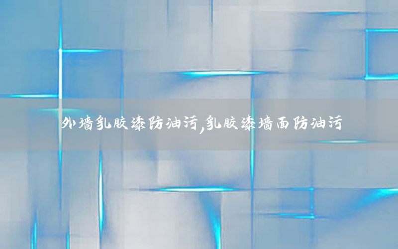 外墻乳膠漆防油污，乳膠漆墻面防油污