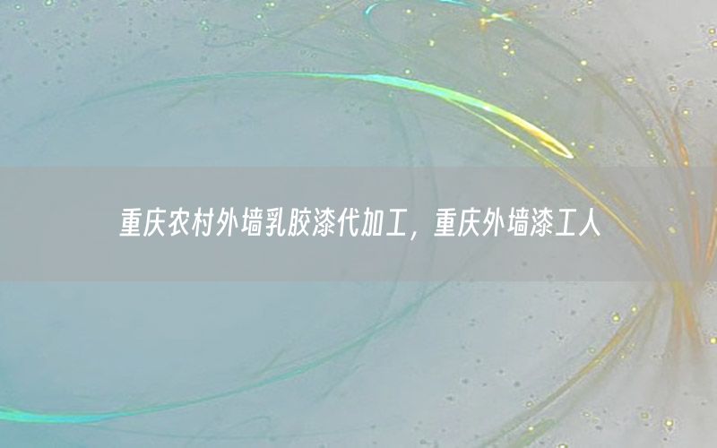 重慶農村外墻乳膠漆代加工，重慶外墻漆工人