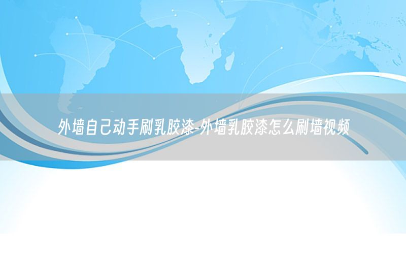 外墻自己動手刷乳膠漆-外墻乳膠漆怎么刷墻視頻