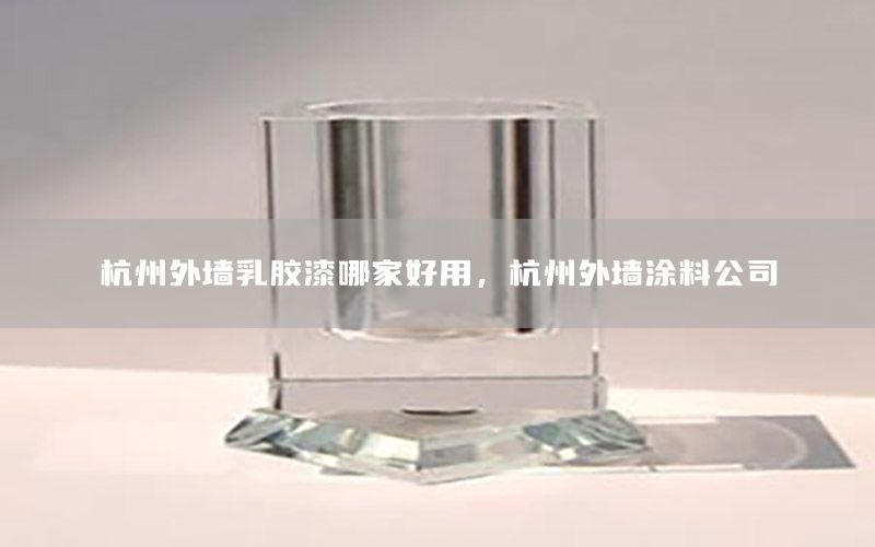 杭州外墻乳膠漆哪家好用，杭州外墻涂料公司
