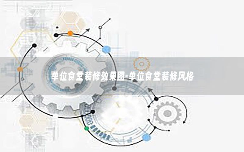 單位食堂裝修效果圖-單位食堂裝修風(fēng)格