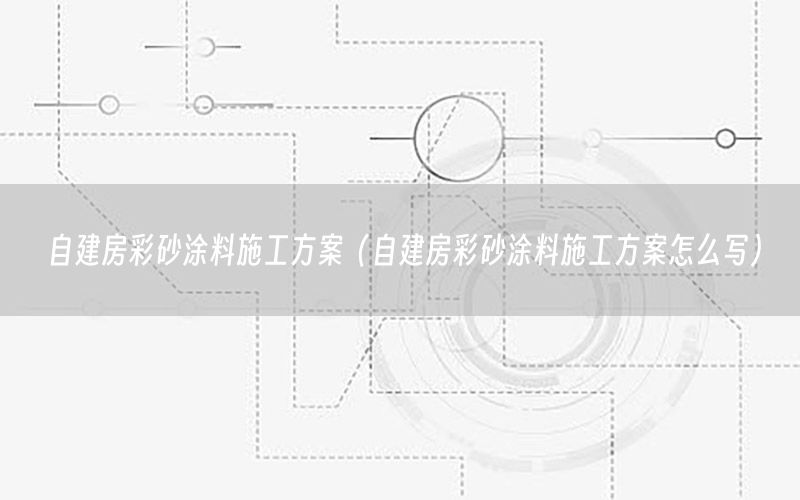 自建房彩砂涂料施工方案（自建房彩砂涂料施工方案怎么寫）