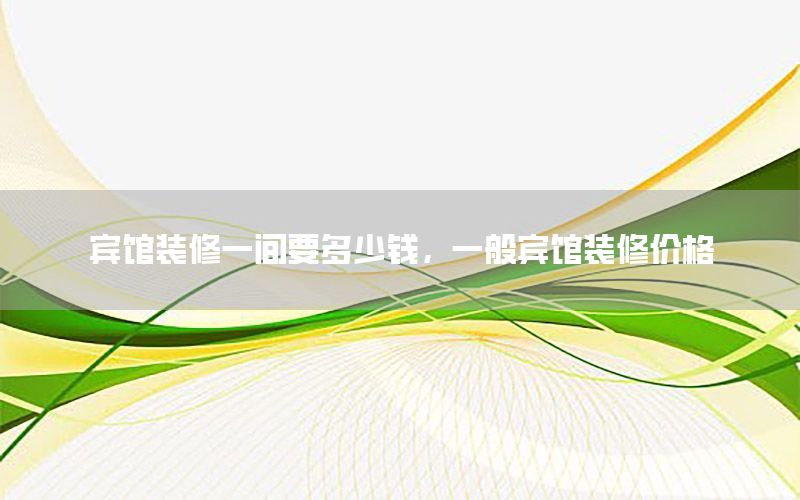 賓館裝修一間要多少錢，一般賓館裝修價格
