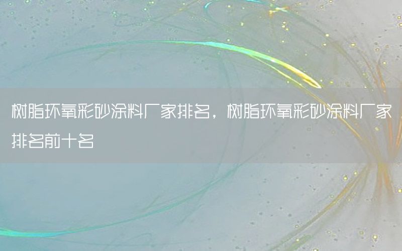 樹脂環(huán)氧彩砂涂料廠家排名，樹脂環(huán)氧彩砂涂料廠家排名前十名
