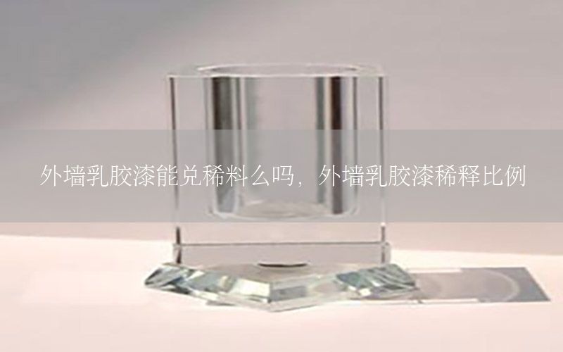 外墻乳膠漆能兌稀料么嗎，外墻乳膠漆稀釋比例