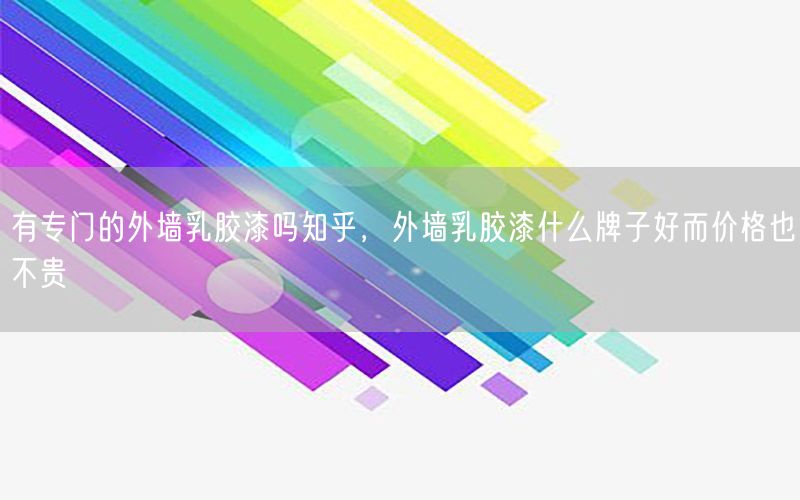 有專門的外墻乳膠漆嗎知乎，外墻乳膠漆什么牌子好而價格也不貴